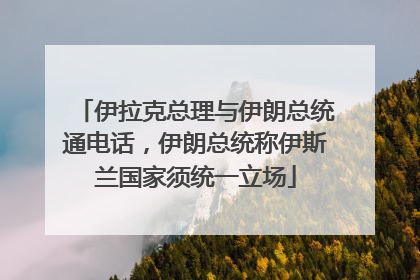 伊拉克总理与伊朗总统通电话，伊朗总统称伊斯兰国家须统一立场