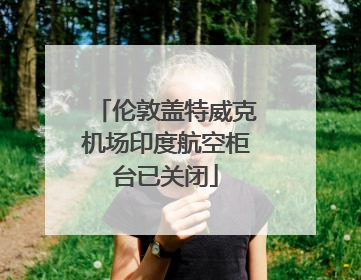 伦敦盖特威克机场印度航空柜台已关闭