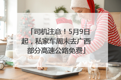 司机注意！5月9日起，私家车周末去广西部分高速公路免费