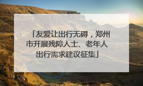 友爱让出行无碍，郑州市开展残障人士、老年人出行需求建议征集
