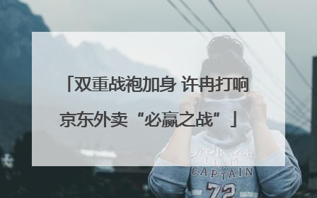 双重战袍加身 许冉打响京东外卖“必赢之战”