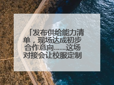 发布供给能力清单，现场达成初步合作意向……这场对接会让校服定制更放心