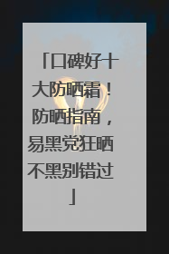 口碑好十大防晒霜！防晒指南，易黑党狂晒不黑别错过
