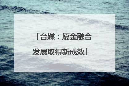 台媒：厦金融合发展取得新成效