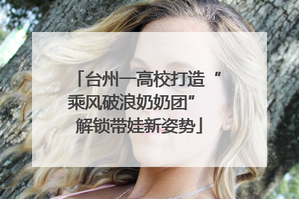 台州一高校打造“乘风破浪奶奶团” 解锁带娃新姿势