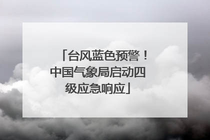 台风蓝色预警！中国气象局启动四级应急响应