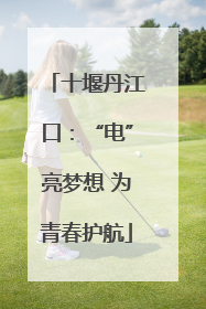 十堰丹江口：“电”亮梦想 为青春护航