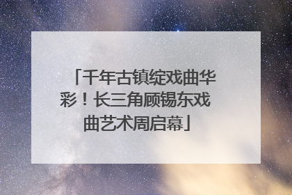 千年古镇绽戏曲华彩！长三角顾锡东戏曲艺术周启幕