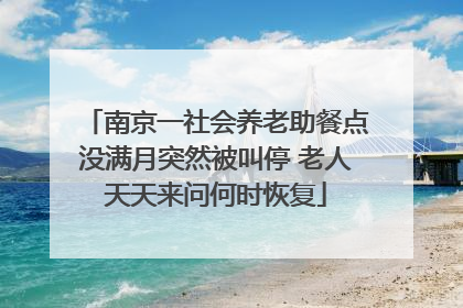 南京一社会养老助餐点没满月突然被叫停 老人天天来问何时恢复