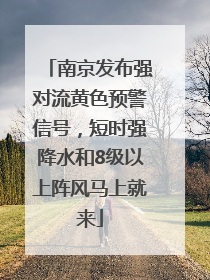 南京发布强对流黄色预警信号，短时强降水和8级以上阵风马上就来