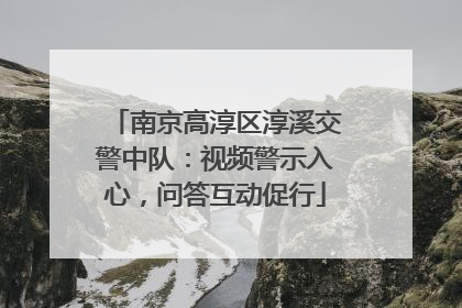 南京高淳区淳溪交警中队：视频警示入心，问答互动促行
