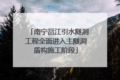 南宁邕江引水隧洞工程全面进入主隧洞盾构施工阶段
