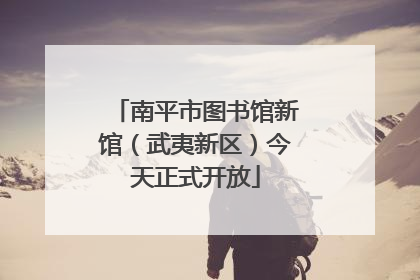 南平市图书馆新馆（武夷新区）今天正式开放
