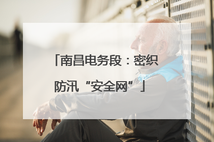 南昌电务段：密织防汛“安全网”