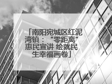 南阳宛城区红泥湾镇：“零距离”惠民宣讲 绘就民生幸福画卷