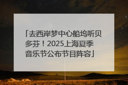 去西岸梦中心船坞听贝多芬！2025上海夏季音乐节公布节目阵容