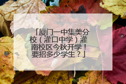 厦门一中集美分校（灌口中学）灌南校区今秋开学！要招多少学生？
