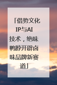 借势文化IP与AI技术，绝味鸭脖开辟卤味品牌新赛道