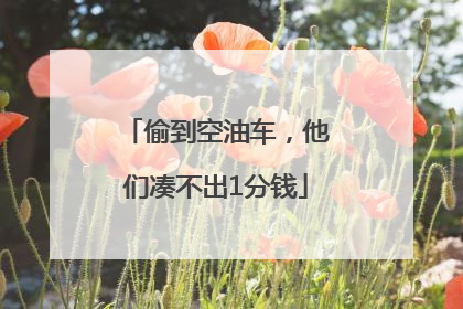 偷到空油车，他们凑不出1分钱