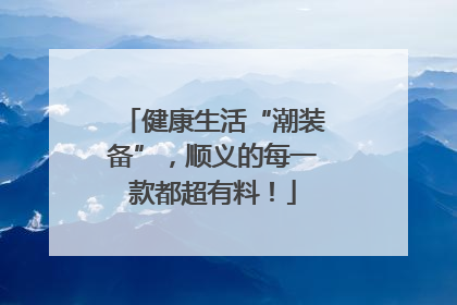 健康生活“潮装备”，顺义的每一款都超有料！