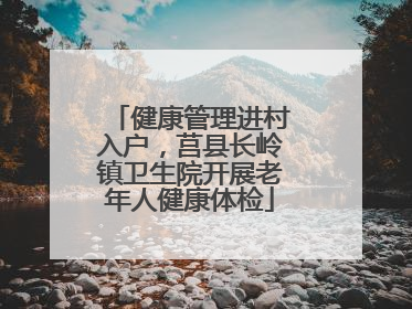 健康管理进村入户，莒县长岭镇卫生院开展老年人健康体检