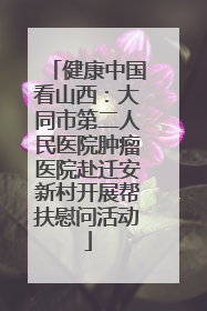 健康中国看山西：大同市第二人民医院肿瘤医院赴迁安新村开展帮扶慰问活动