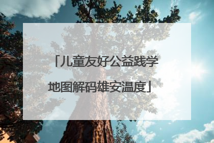 儿童友好公益践学地图解码雄安温度