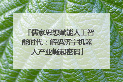 儒家思想赋能人工智能时代：解码济宁机器人产业崛起密码