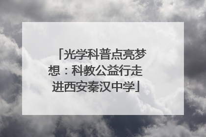 光学科普点亮梦想：科教公益行走进西安秦汉中学