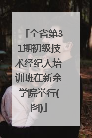 全省第31期初级技术经纪人培训班在新余学院举行(图)