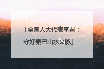 全国人大代表李君：守好秦巴山水文脉