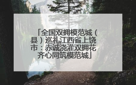 全国双拥模范城（县）巡礼江西省上饶市：赤诚浇灌双拥花 齐心同筑模范城