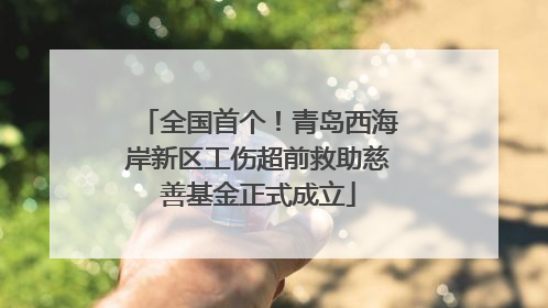 全国首个！青岛西海岸新区工伤超前救助慈善基金正式成立