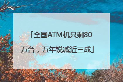 全国ATM机只剩80万台，五年锐减近三成