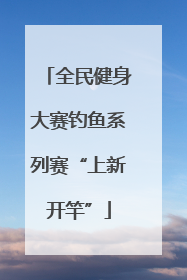 全民健身大赛钓鱼系列赛“上新开竿”