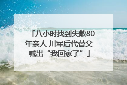 八小时找到失散80年亲人 川军后代替父喊出“我回家了”
