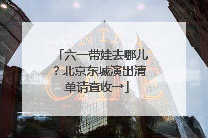 六一带娃去哪儿？北京东城演出清单请查收→