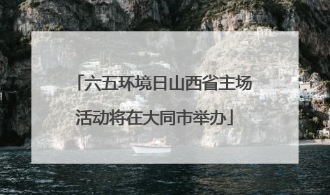 六五环境日山西省主场活动将在大同市举办