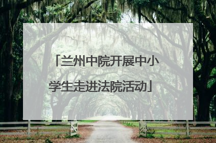 兰州中院开展中小学生走进法院活动