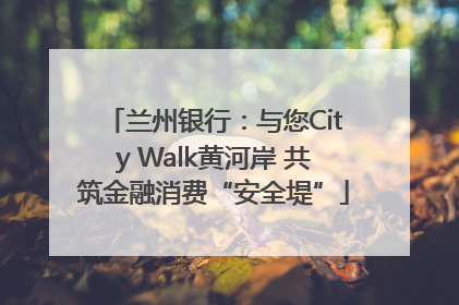 兰州银行：与您City Walk黄河岸 共筑金融消费“安全堤”