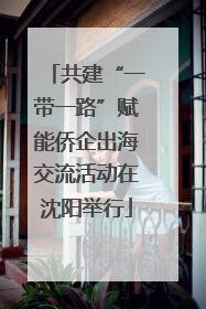 共建“一带一路”赋能侨企出海交流活动在沈阳举行
