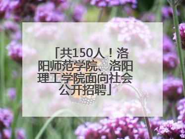 共150人！洛阳师范学院、洛阳理工学院面向社会公开招聘