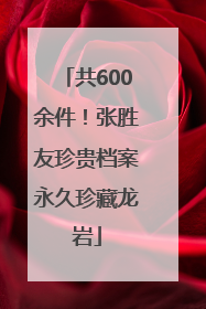 共600余件！张胜友珍贵档案永久珍藏龙岩