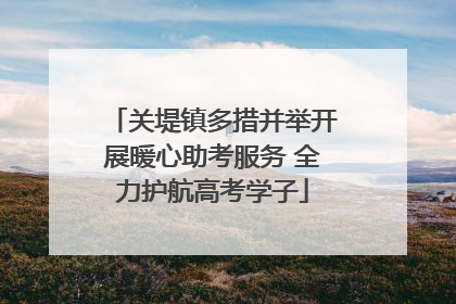 关堤镇多措并举开展暖心助考服务 全力护航高考学子