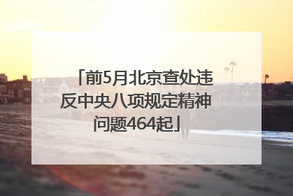 前5月北京查处违反中央八项规定精神问题464起