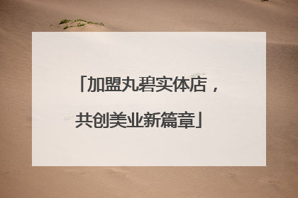 加盟丸碧实体店，共创美业新篇章