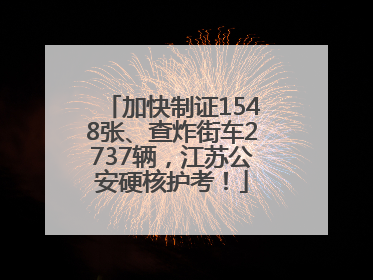 加快制证1548张、查炸街车2737辆，江苏公安硬核护考！
