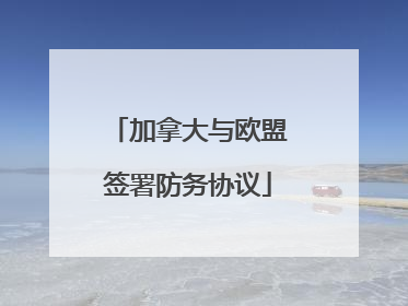 加拿大与欧盟签署防务协议