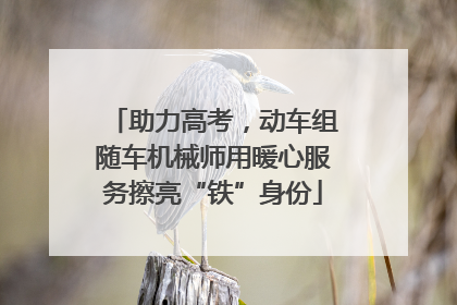 助力高考，动车组随车机械师用暖心服务擦亮“铁”身份