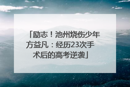 励志！池州烧伤少年方益凡：经历23次手术后的高考逆袭